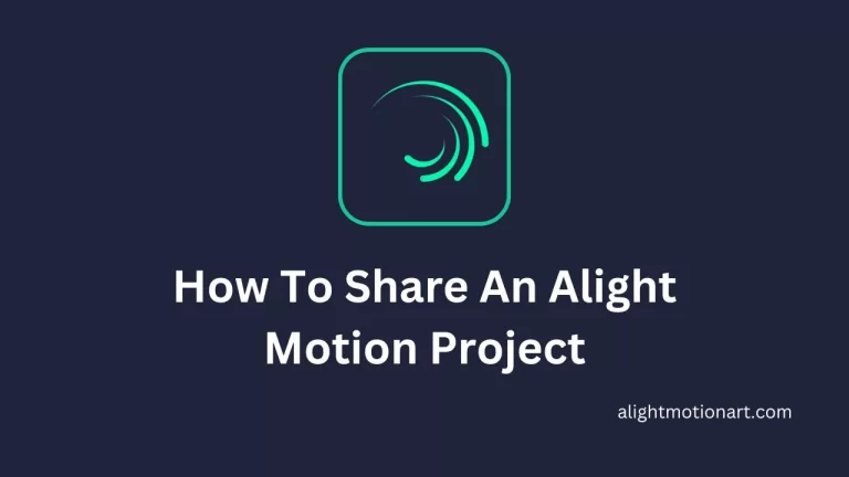 How To Share An Alight Motion Project? Complete Guide 2023