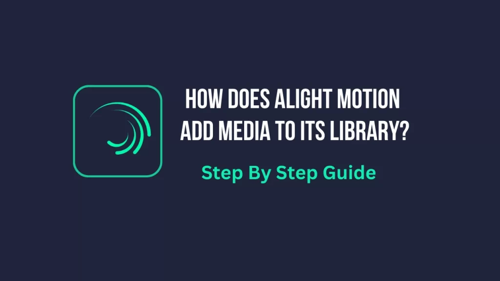 How Does Alight Motion Add Media To Its Library